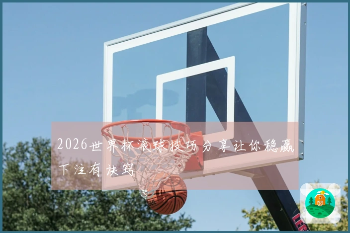 2026世界杯滚球技巧分享让你稳赢下注有诀窍