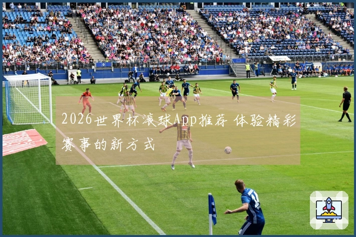 2026世界杯滚球App推荐 体验精彩赛事的新方式