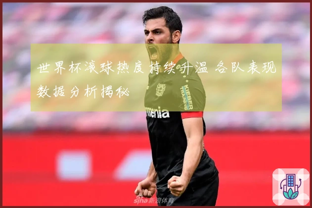 世界杯滚球热度持续升温 各队表现数据分析揭秘