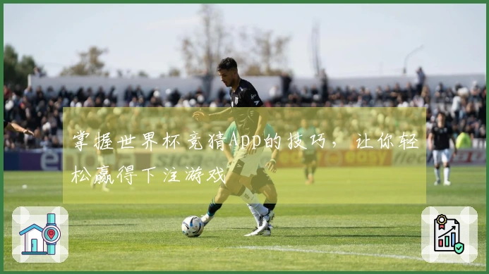 掌握世界杯竞猜App的技巧，让你轻松赢得下注游戏
