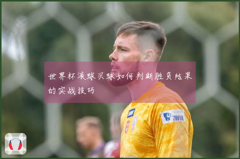 世界杯滚球买球如何判断胜负结果的实战技巧