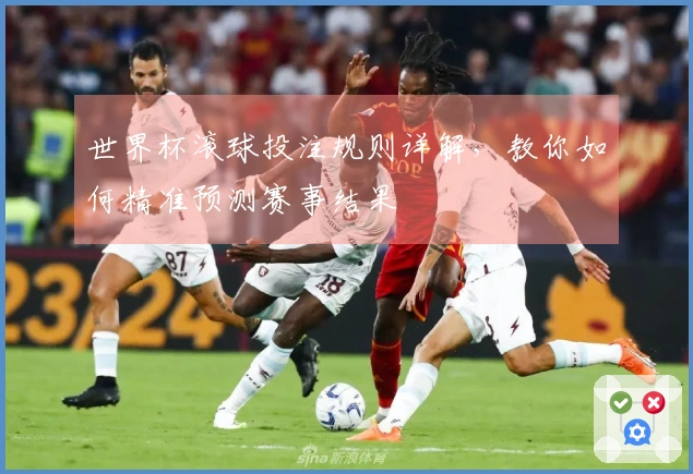 世界杯滚球投注规则详解，教你如何精准预测赛事结果