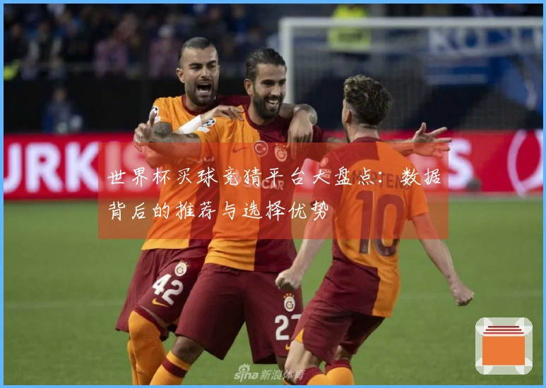 世界杯买球竞猜平台大盘点：数据背后的推荐与选择优势