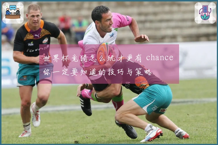世界杯竞猜怎么玩才更有 chance 你一定要知道的技巧与策略