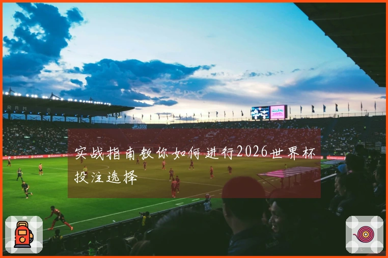 实战指南教你如何进行2026世界杯投注选择