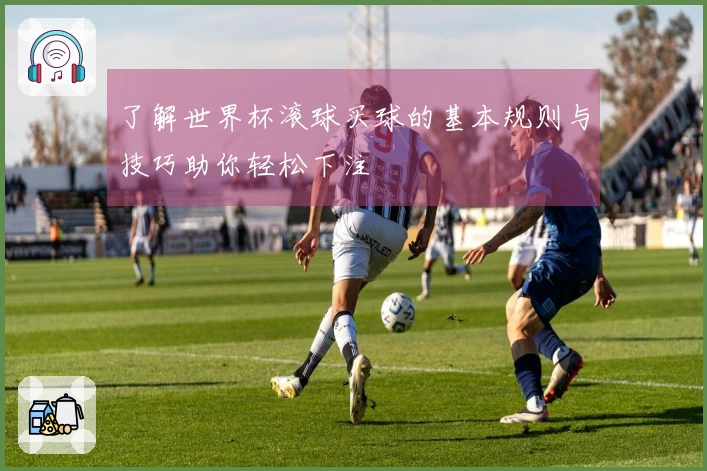 了解世界杯滚球买球的基本规则与技巧助你轻松下注