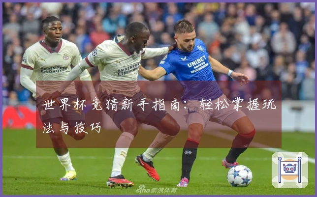 世界杯竞猜新手指南：轻松掌握玩法与技巧