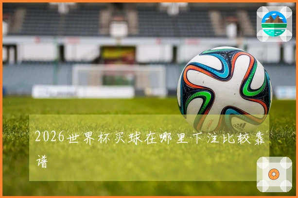 2026世界杯买球在哪里下注比较靠谱