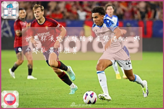 世界杯滚球买球赔率走势揭秘：哪个球队最具胜算
