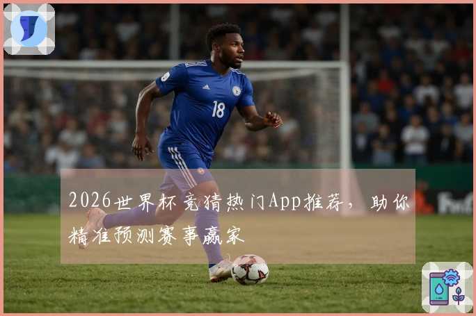 2026世界杯竞猜热门App推荐，助你精准预测赛事赢家