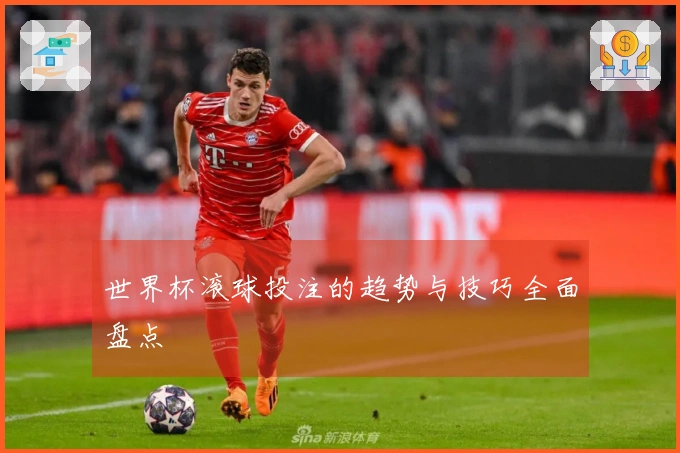 世界杯滚球投注的趋势与技巧全面盘点